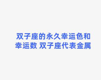 双子座的永久幸运色和幸运数 双子座代表金属